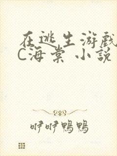 在逃生游戏里挨C海棠 小说