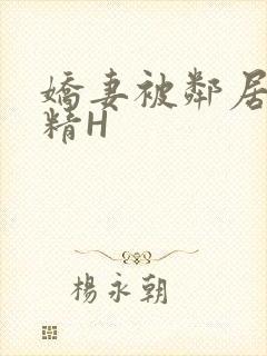娇妻被邻居灌满精H