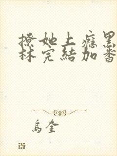撩她上瘾黑暗森林完结加番外