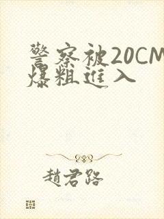 警察被20CM爆粗进入