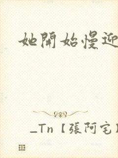 她开始慢迎迎合