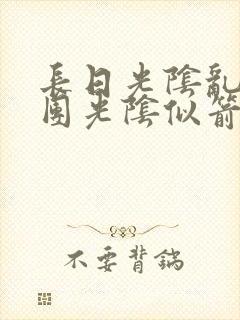 长日光阴乱作一团光阴似箭时渺渺笔趣