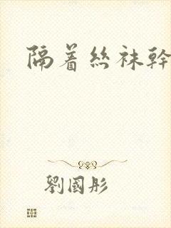隔着丝袜干