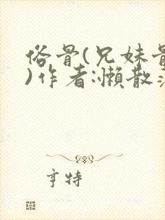 俗骨(兄妹骨科)作者:懒散蒲公英