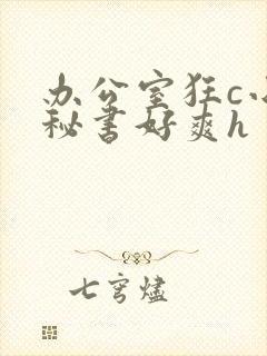 办公室狂c小雪秘书好爽h
