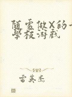 随处做X的世界学校游戏