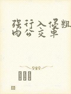 强行入侵粗暴h肉公交车封面