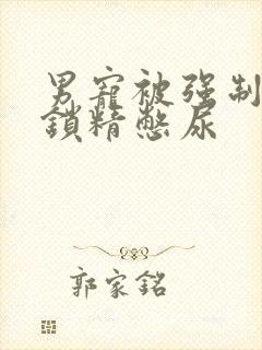 男宠被强制灌水锁精憋尿