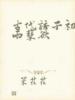 古代诱子初尝云雨孽欲