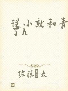 从小就和青梅做了h