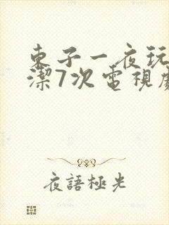 东子一夜玩弄白洁7次电视剧