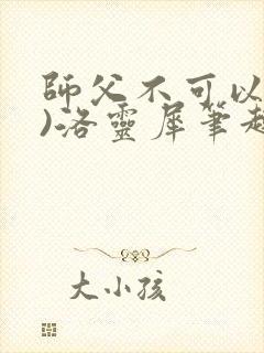 师父不可以(限)洛灵犀笔趣阁