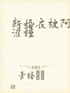 新婚夜被阿龟强灌种