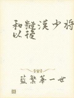 和糙汉少将闪婚以后