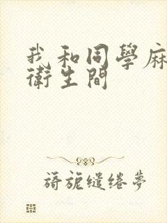 我和同学麻麻在卫生间