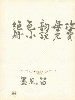 绝色韵母攻略手册小说免费阅读