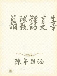 篮球体育生激荡调教的文章