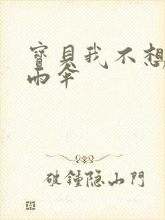 宝贝我不想带小雨伞