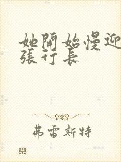 她开始慢迎迎合张行长