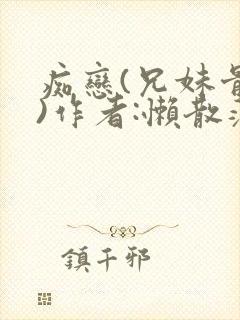 痴恋(兄妹骨科)作者:懒散蒲公英