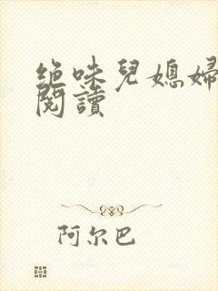 绝味儿媳妇免费阅读