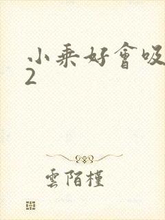 小乘好会吸1V2