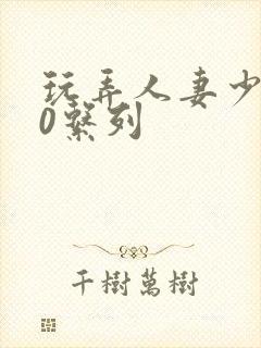 玩弄人妻少妇70系列
