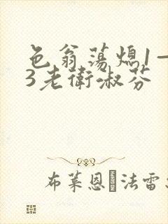色翁荡熄1—13老卫淑芬