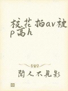 校花拍av被np高h
