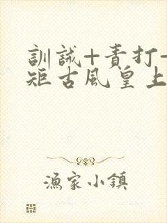 训诫+责打+规矩古风皇上皇后封面