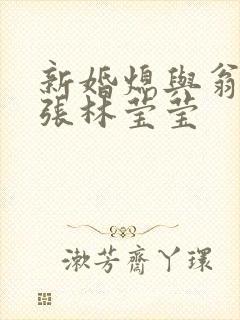 新婚熄与翁公老张林莹莹
