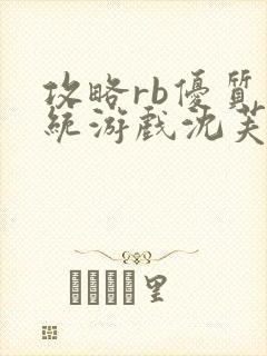 攻略rb优质系统游戏沈芙原文