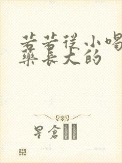 若若从小喝催乳药长大的