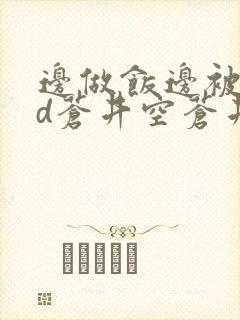 边做饭边被躁bd苍井空苍井空