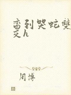 脔到哭蛇双根宫交h