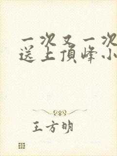 一次又一次把她送上顶峰小说