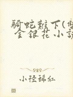 骑蛇难下(双) 金银花小说