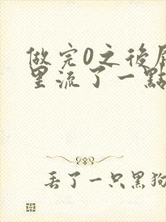做完0之后屁股里流了一点血
