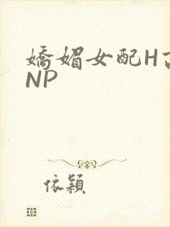 娇媚女配H高汁NP
