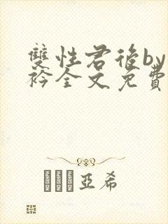 双性君后by时衿全文免费阅读笔趣阁