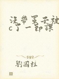 没带罩子被校霸c了一节课