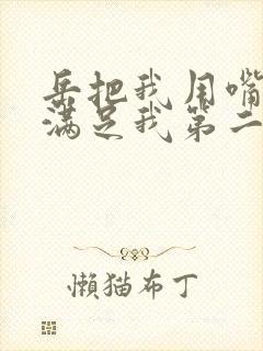 岳把我用嘴含进满足我第二章