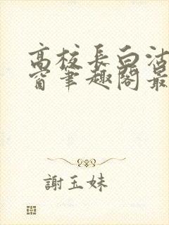 高校长白沽无弹窗笔趣阁最新章节封面