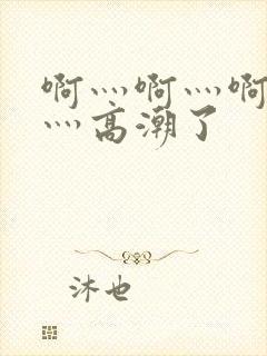 啊灬啊灬啊灬快灬高潮了