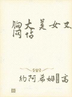 胸大美女又黄的网站