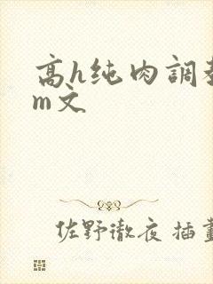高h纯肉调教sm文