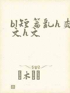 bl短篇乱h爽文h文