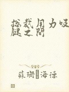 总裁用力吸允两腿之间