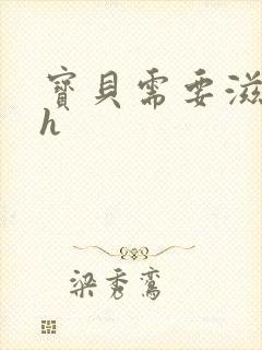宝贝需要滋润了h
