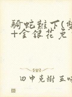 骑蛇难下(双)+金银花免费